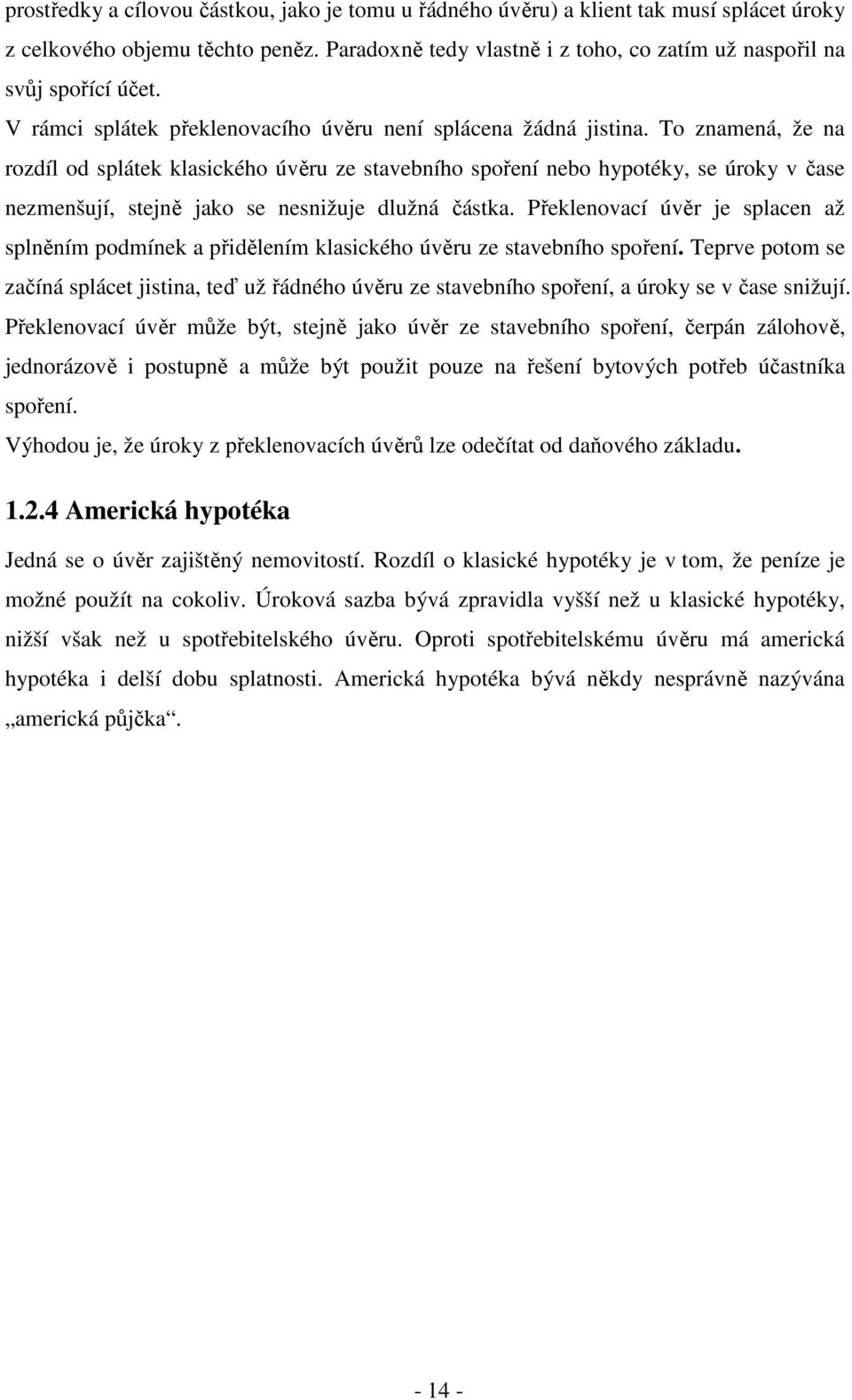 To znamená, že na rozdíl od splátek klasického úvěru ze stavebního spoření nebo hypotéky, se úroky v čase nezmenšují, stejně jako se nesnižuje dlužná částka.