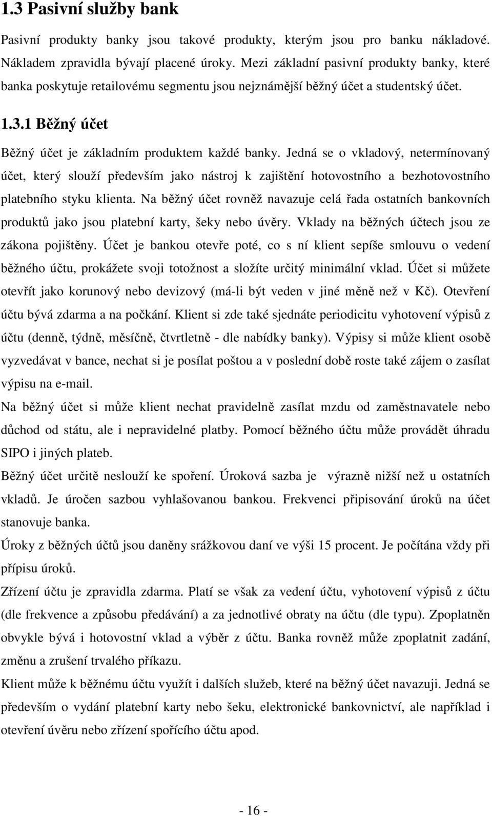 Jedná se o vkladový, netermínovaný účet, který slouží především jako nástroj k zajištění hotovostního a bezhotovostního platebního styku klienta.