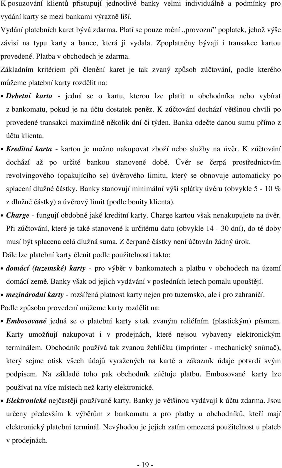 Základním kritériem při členění karet je tak zvaný způsob zúčtování, podle kterého můžeme platební karty rozdělit na: Debetní karta - jedná se o kartu, kterou lze platit u obchodníka nebo vybírat z