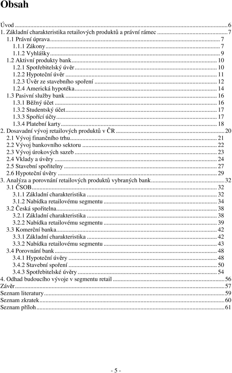 .. 17 1.3.4 Platební karty... 18 2. Dosavadní vývoj retailových produktů v ČR...20 2.1 Vývoj finančního trhu... 21 2.2 Vývoj bankovního sektoru... 22 2.3 Vývoj úrokových sazeb... 23 2.