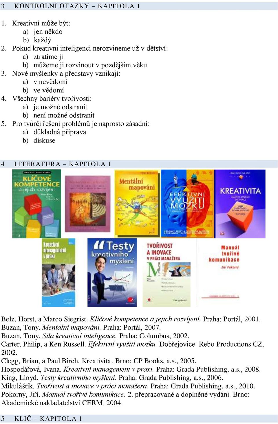 Pro tvůrčí řešení problémů je naprosto zásadní: a) důkladná příprava b) diskuse 4 LITERATURA KAPITOLA 1 Belz, Horst, a Marco Siegrist. Klíčové kompetence a jejich rozvíjení. Praha: Portál, 2001.