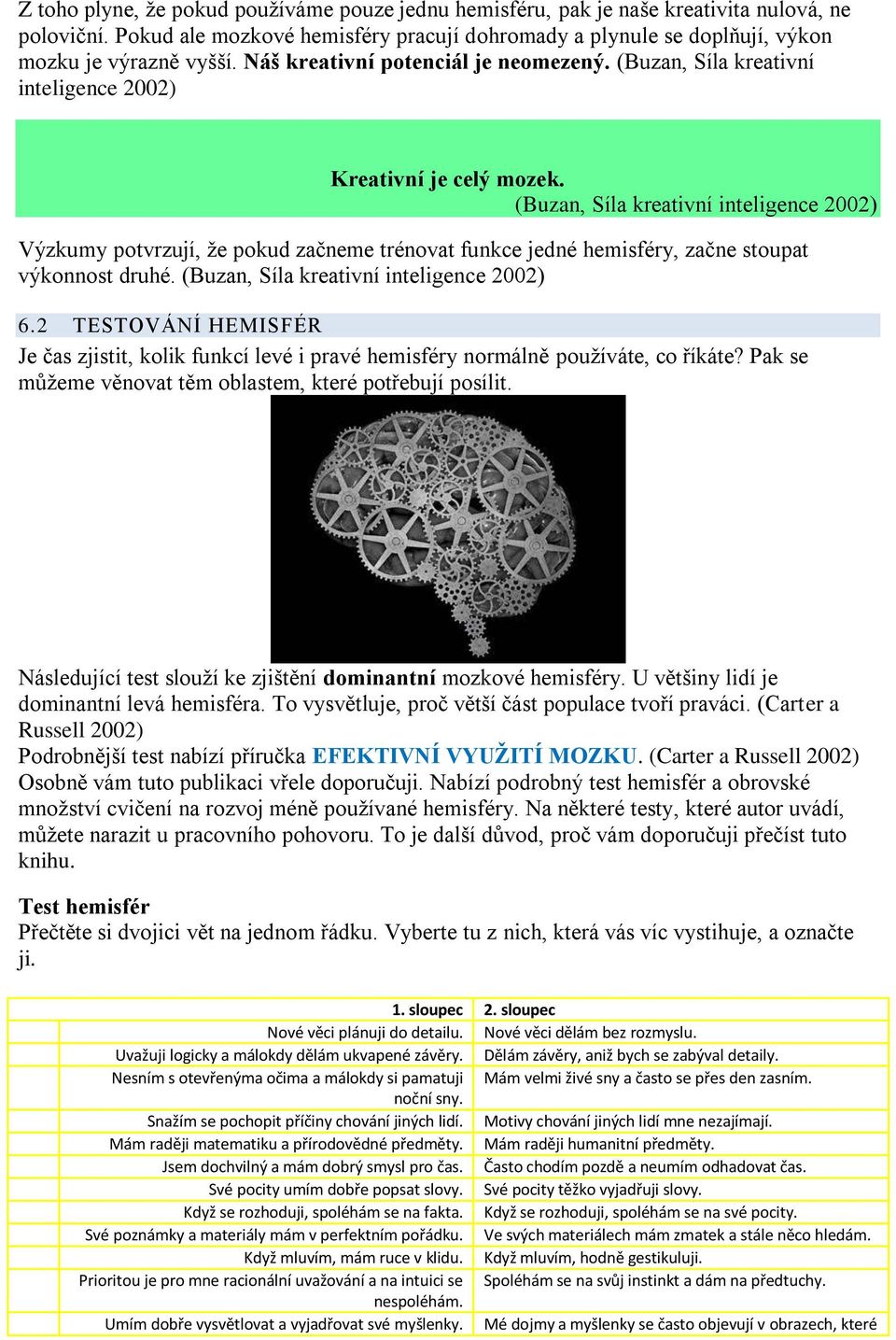 (Buzan, Síla kreativní inteligence 2002) Výzkumy potvrzují, že pokud začneme trénovat funkce jedné hemisféry, začne stoupat výkonnost druhé. (Buzan, Síla kreativní inteligence 2002) 6.