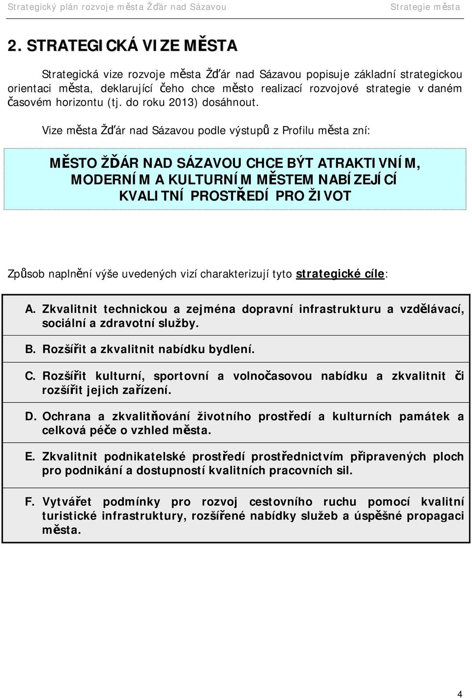 Vize města Žďár nad Sázavou podle výstupů z Profilu města zní: MĚSTO ŽĎÁR NAD SÁZAVOU CHCE BÝT ATRAKTIVNÍM, MODERNÍM A KULTURNÍM MĚSTEM NABÍZEJÍCÍ KVALITNÍ PROSTŘEDÍ PRO ŽIVOT Způsob naplnění výše