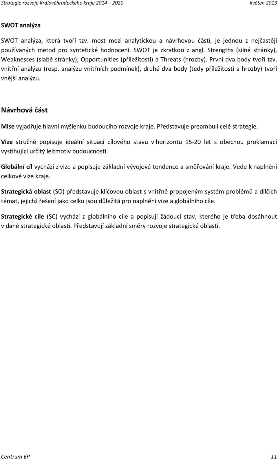 Strengths (silné stránky), Weaknesses (slabé stránky), Opportunities (příležitosti) a Threats (hrozby). První dva body tvoří tzv. vnitřní analýzu (resp.