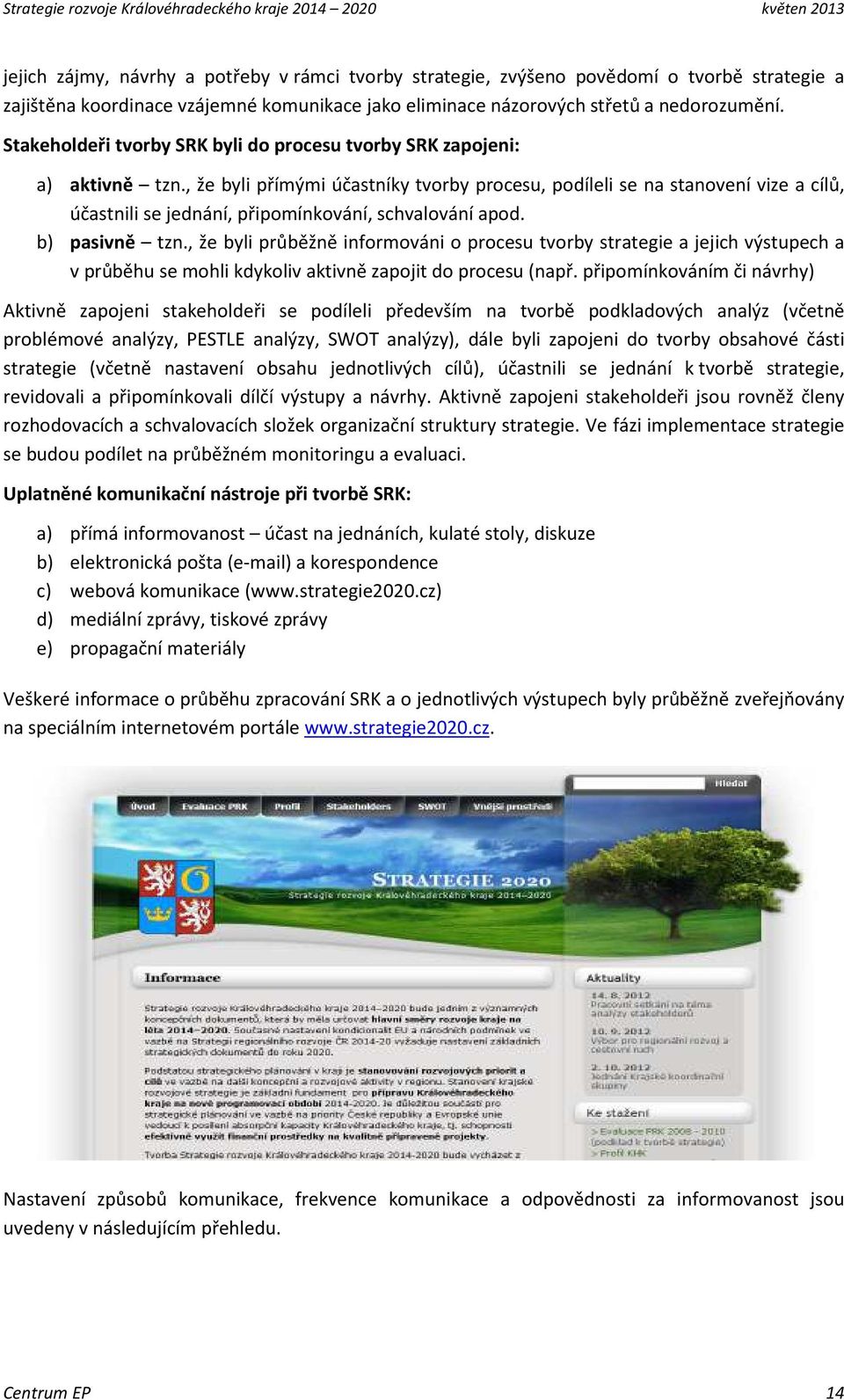 , že byli přímými účastníky tvorby procesu, podíleli se na stanovení vize a cílů, účastnili se jednání, připomínkování, schvalování apod. b) pasivně tzn.