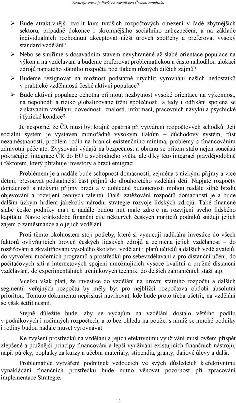 Nebo se smíříme s dosavadním stavem nevyhraněné až slabé orientace populace na výkon a na vzdělávaní a budeme preferovat problematickou a často nahodilou alokaci zdrojů napjatého státního rozpočtu