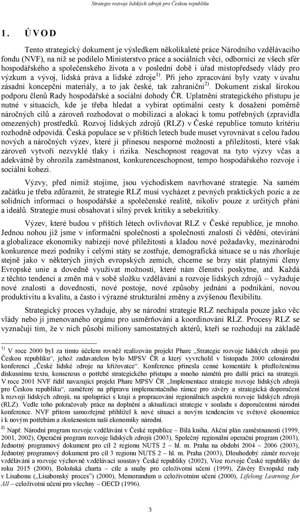 Při jeho zpracování byly vzaty v úvahu zásadní koncepční materiály, a to jak české, tak zahraniční 2). Dokument získal širokou podporu členů Rady hospodářské a sociální dohody ČR.