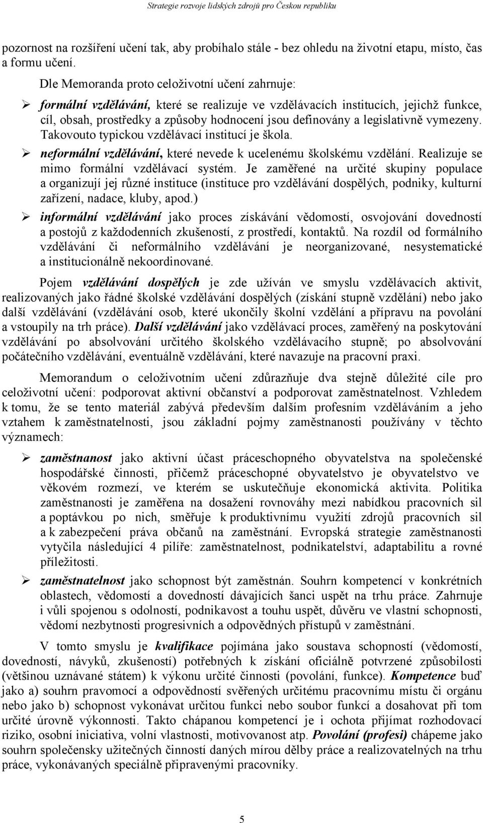 legislativně vymezeny. Takovouto typickou vzdělávací institucí je škola. neformální vzdělávání, které nevede k ucelenému školskému vzdělání. Realizuje se mimo formální vzdělávací systém.