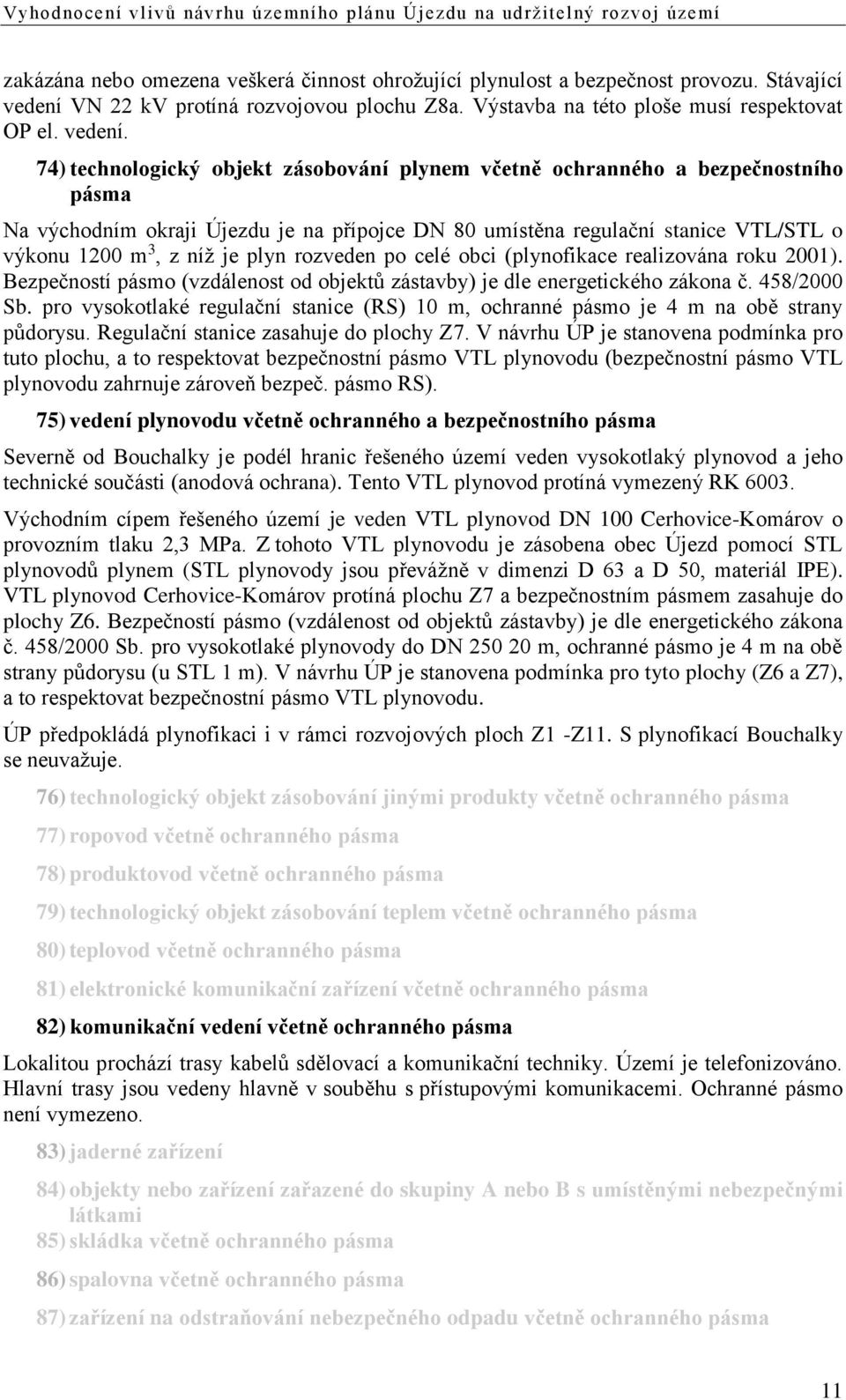 74) technologický objekt zásobování plynem včetně ochranného a bezpečnostního pásma Na východním okraji Újezdu je na přípojce DN 80 umístěna regulační stanice VTL/STL o výkonu 1200 m 3, z níž je plyn