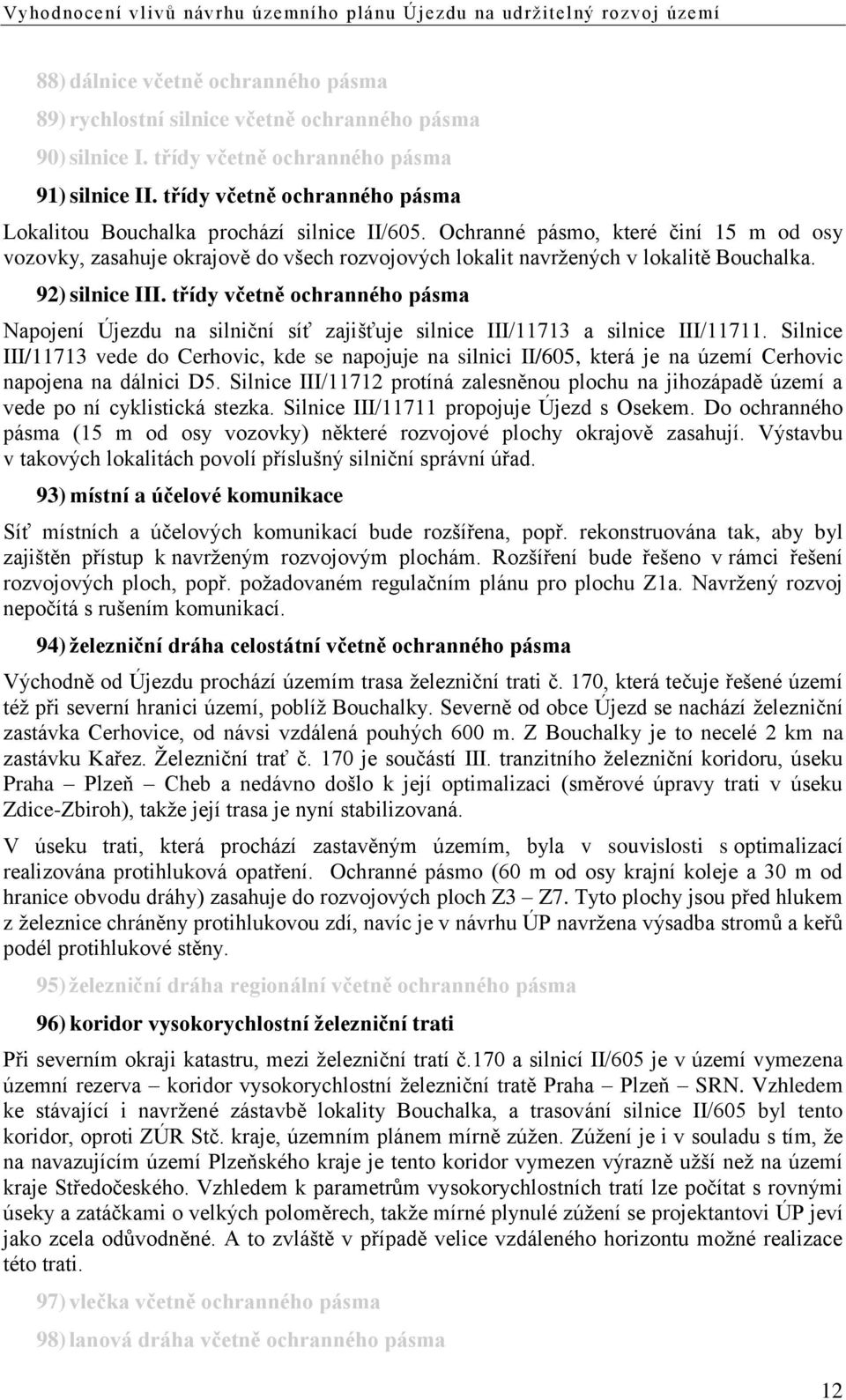 Ochranné pásmo, které činí 15 m od osy vozovky, zasahuje okrajově do všech rozvojových lokalit navržených v lokalitě Bouchalka. 92) silnice III.