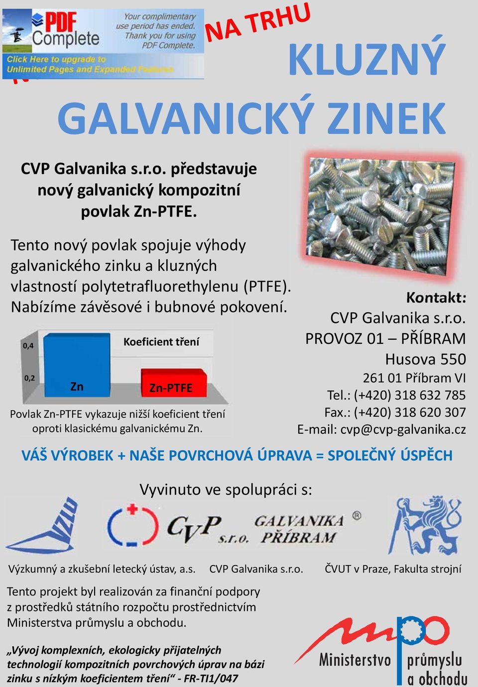 0,4 0,2 Zn Koeficient tření Zn-PTFE Povlak Zn-PTFE vykazuje nižší koeficient tření oproti klasickému galvanickému Zn. Vyvinuto ve spolupráci s: Kontakt: CVP Galvanika s.r.o. PROVOZ 01 PŘÍBRAM Husova 550 261 01 Příbram VI Tel.