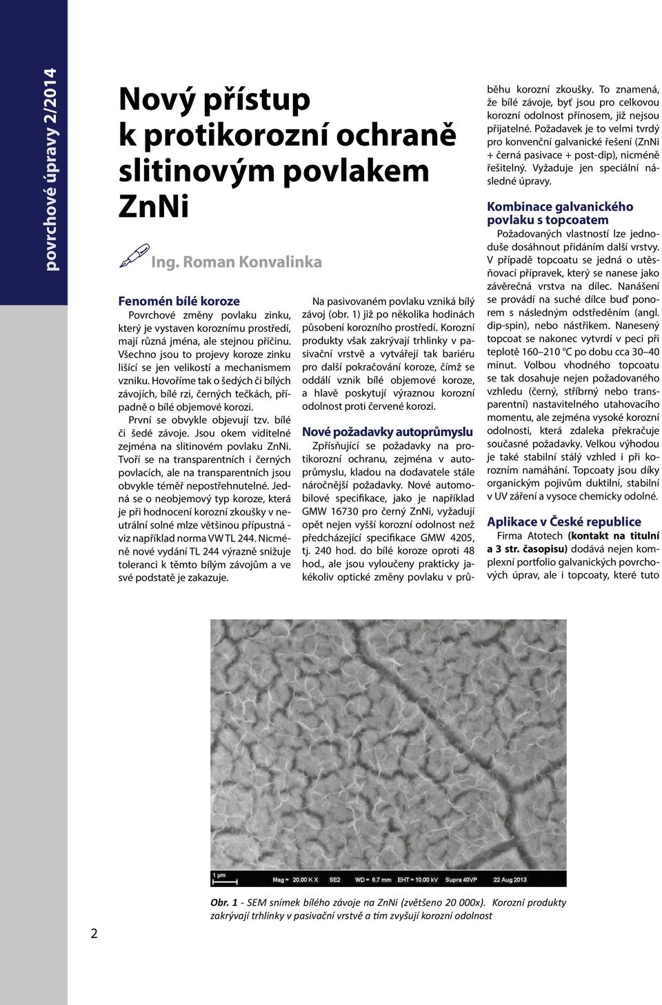 Všechno jsou to projevy koroze zinku lišící se jen velikostí a mechanismem vzniku. Hovoříme tak o šedých či bílých závojích, bílé rzi, černých tečkách, případně o bílé objemové korozi.