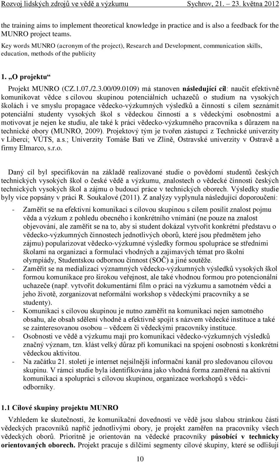 0109) má stanoven následující cíl: naučit efektivně komunikovat vědce s cílovou skupinou potenciálních uchazečů o studium na vysokých školách i ve smyslu propagace vědecko-výzkumných výsledků a