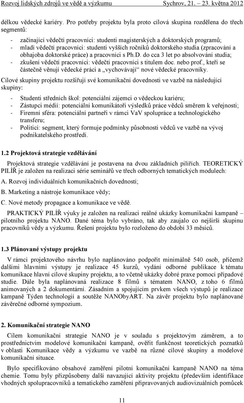 vyšších ročníků doktorského studia (zpracování a obhajoba doktorské práce) a pracovníci s Ph.D. do cca 3 let po absolvování studia; - zkušení vědečtí pracovníci: vědečtí pracovníci s titulem doc.