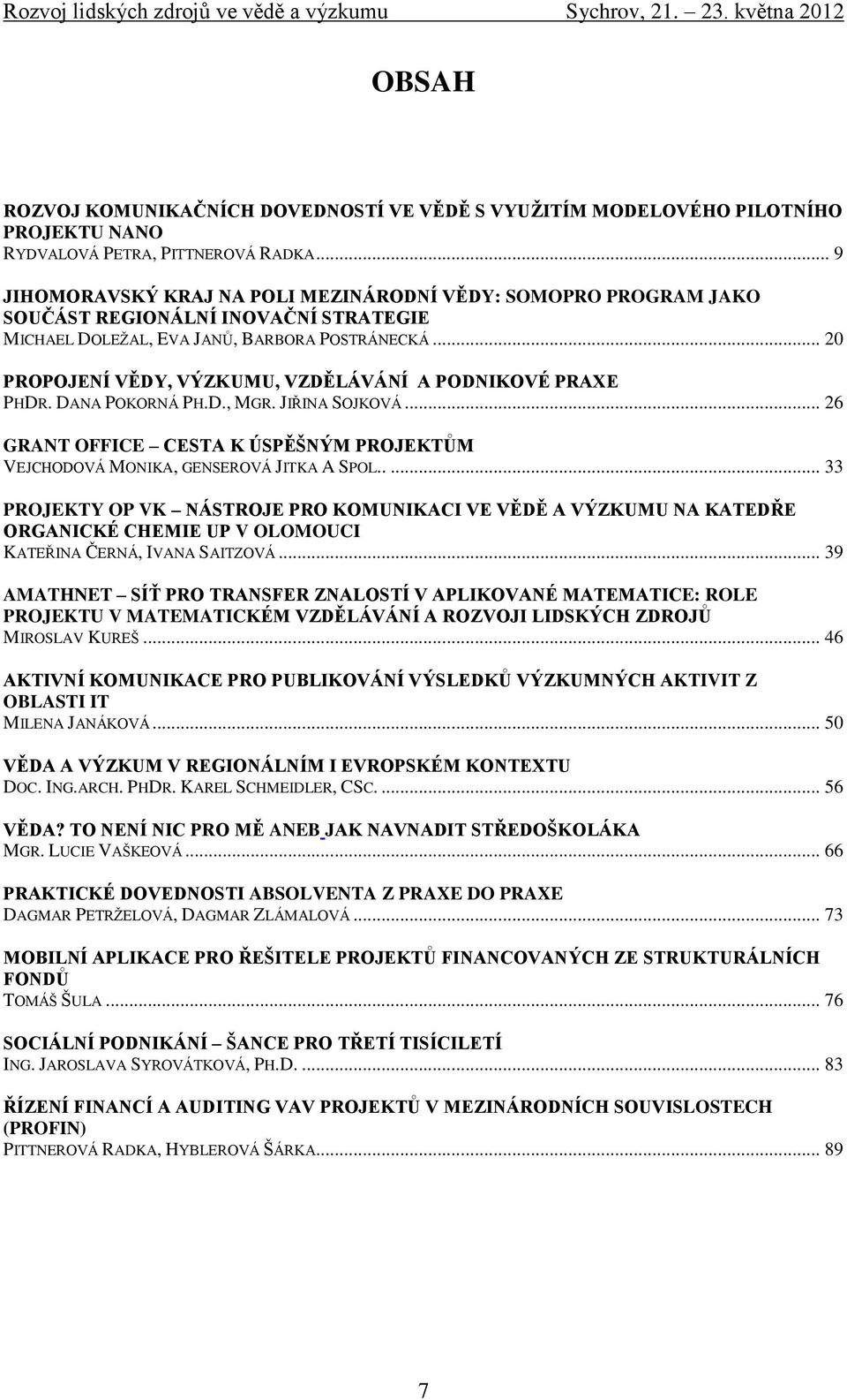 .. 20 PROPOJENÍ VĚDY, VÝZKUMU, VZDĚLÁVÁNÍ A PODNIKOVÉ PRAXE PHDR. DANA POKORNÁ PH.D., MGR. JIŘINA SOJKOVÁ... 26 GRANT OFFICE CESTA K ÚSPĚŠNÝM PROJEKTŮM VEJCHODOVÁ MONIKA, GENSEROVÁ JITKA A SPOL.