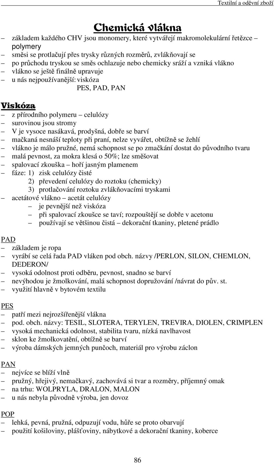 nasákavá, prodyšná, dobře se barví mačkaná nesnáší teploty při praní, nelze vyvářet, obtížně se žehlí vlákno je málo pružné, nemá schopnost se po zmačkání dostat do původního tvaru malá pevnost, za