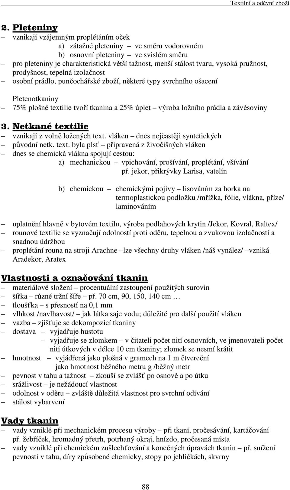 závěsoviny 3. Netkané textilie vznikají z volně ložených text. vláken dnes nejčastěji syntetických původní netk. text. byla plsť připravená z živočišných vláken dnes se chemická vlákna spojují cestou: a) mechanickou vpichování, prošívání, proplétání, všívání př.