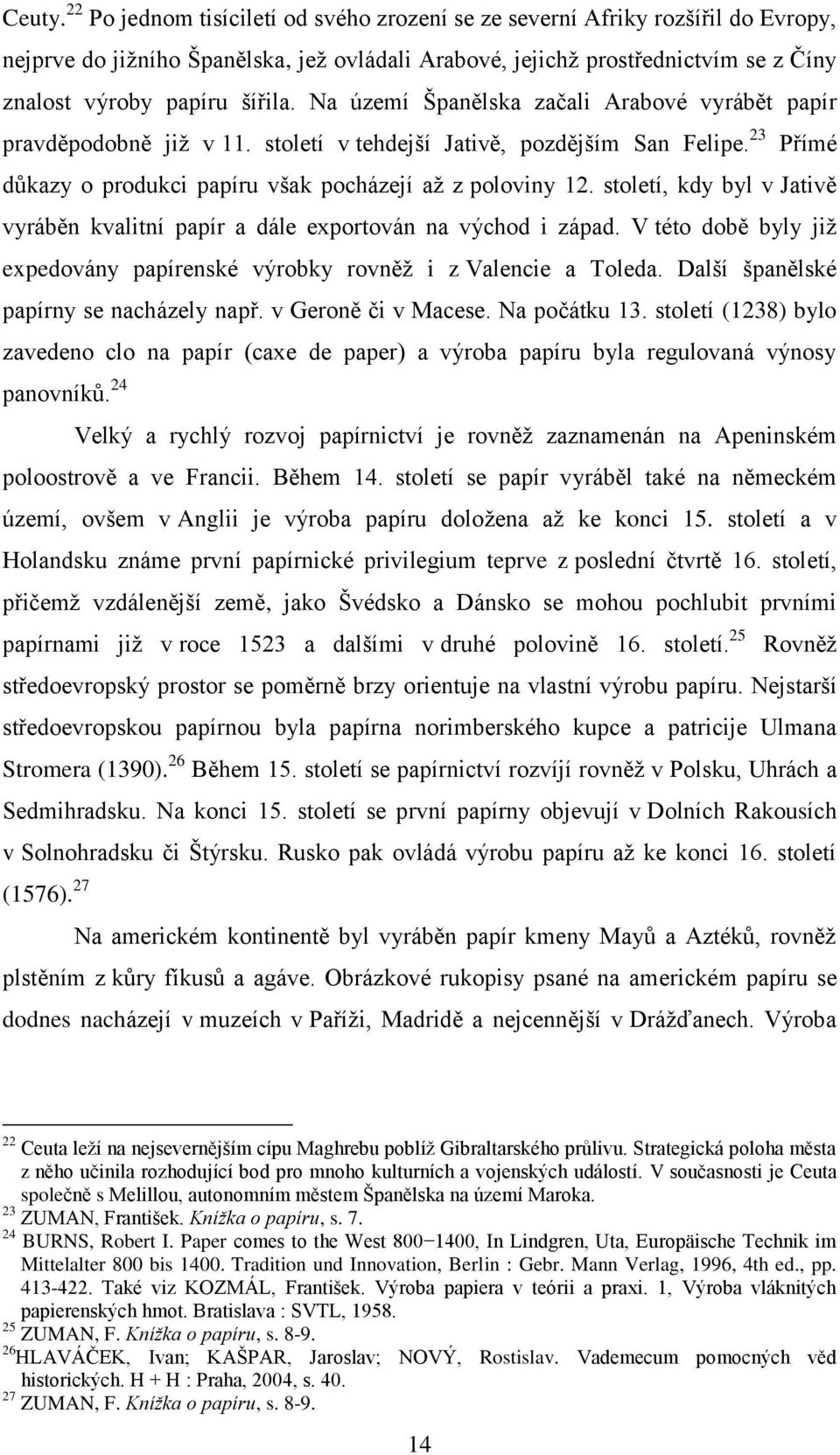 Na území Španělska začali Arabové vyrábět papír pravděpodobně jiţ v 11. století v tehdejší Jativě, pozdějším San Felipe. 23 Přímé důkazy o produkci papíru však pocházejí aţ z poloviny 12.