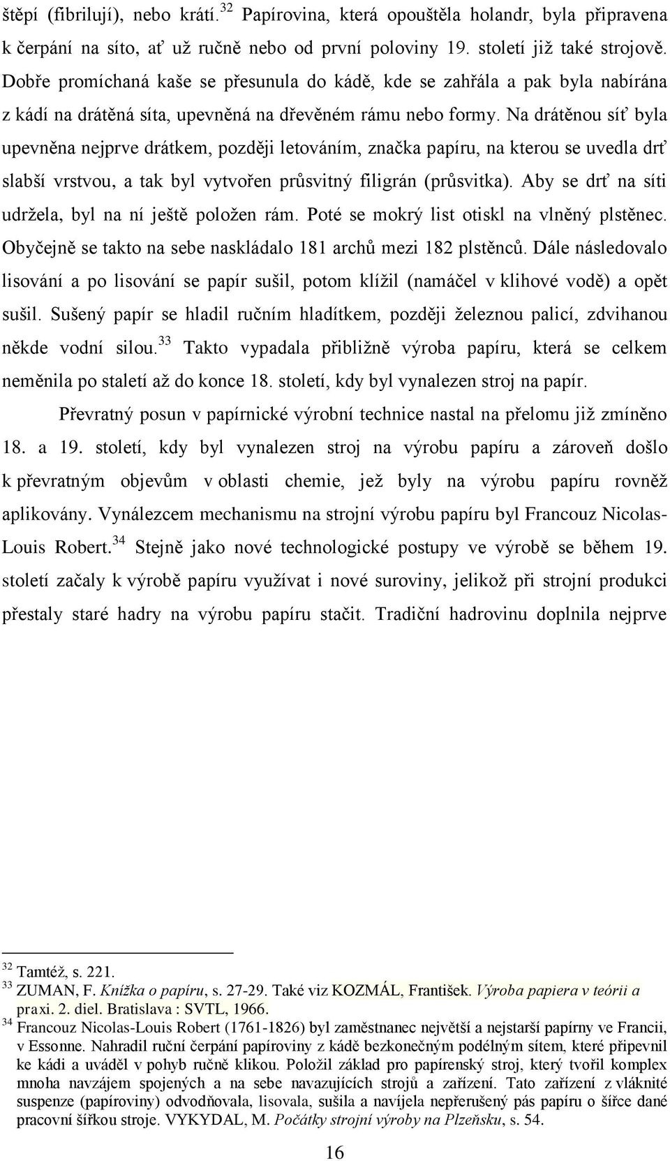 Na drátěnou síť byla upevněna nejprve drátkem, později letováním, značka papíru, na kterou se uvedla drť slabší vrstvou, a tak byl vytvořen průsvitný filigrán (průsvitka).