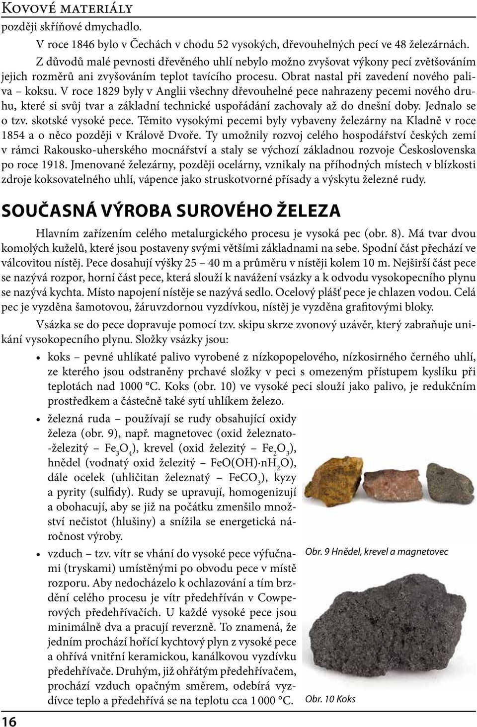 V roce 1829 byly v Anglii všechny dřevouhelné pece nahrazeny pecemi nového druhu, které si svůj tvar a základní technické uspořádání zachovaly až do dnešní doby. Jednalo se o tzv. skotské vysoké pece.