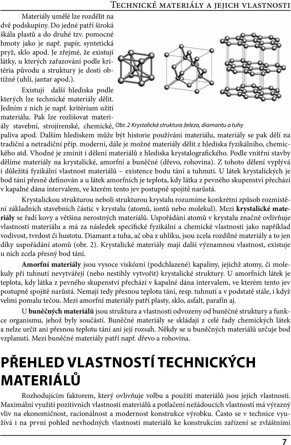 Existují další hlediska podle kterých lze technické materiály dělit. Jedním z nich je např. kritérium užití materiálu. Pak lze rozlišovat materiály stavební, strojírenské, chemické, Obr.