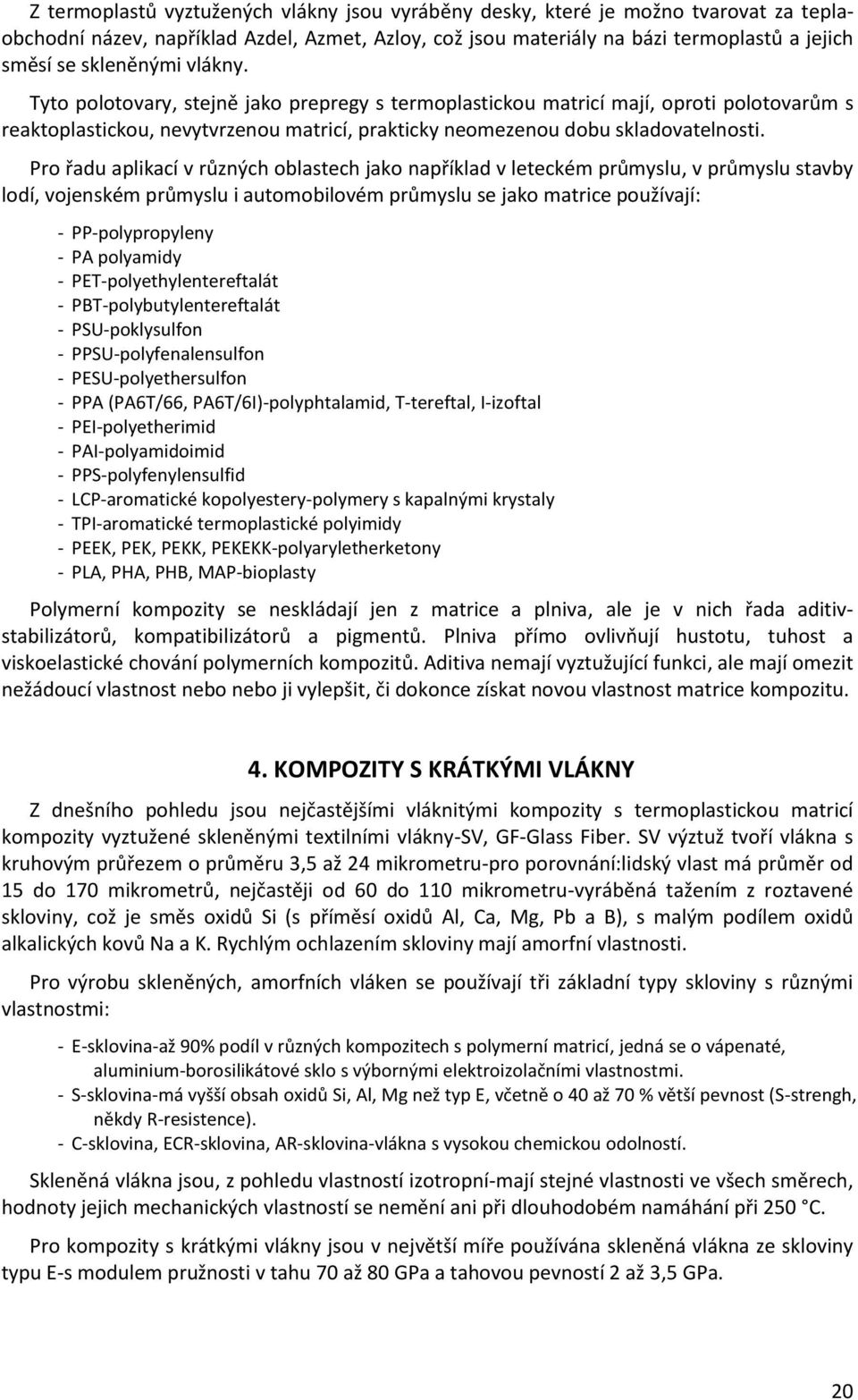 Pro řadu aplikací v různých oblastech jako například v leteckém průmyslu, v průmyslu stavby lodí, vojenském průmyslu i automobilovém průmyslu se jako matrice používají: - PP-polypropyleny - PA