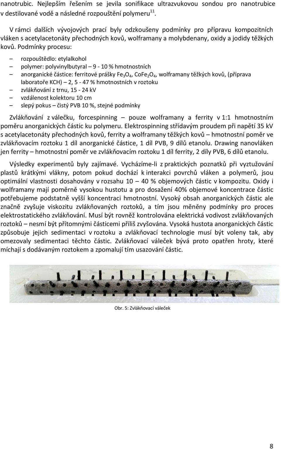 Podmínky procesu: rozpouštědlo: etylalkohol polymer: polyvinylbutyral 9-10 % hmotnostních anorganické částice: ferritové prášky Fe 3 O 4, CoFe 2 O 4, wolframany těžkých kovů, (příprava laboratoře