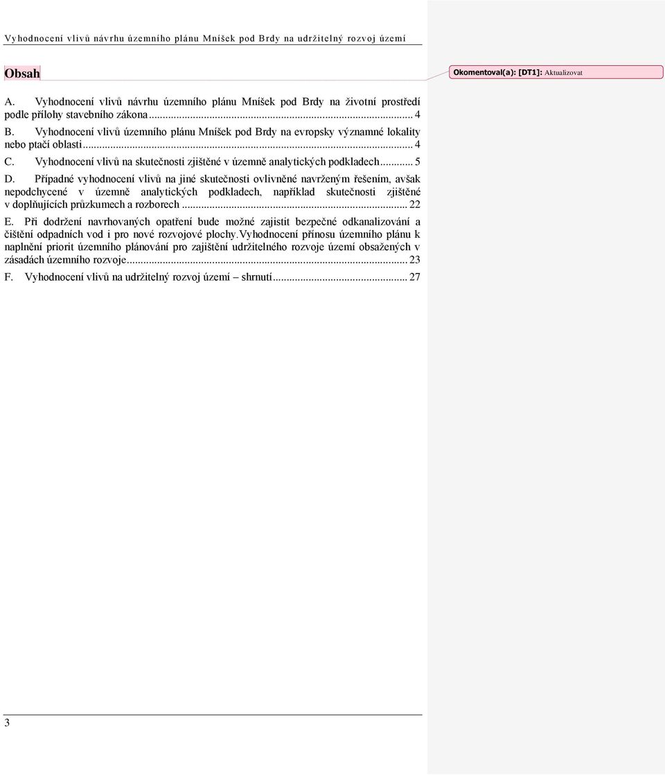 Případné vyhodnocení vlivů na jiné skutečnosti ovlivněné navrženým řešením, avšak nepodchycené v územně analytických podkladech, například skutečnosti zjištěné v doplňujících průzkumech a rozborech.