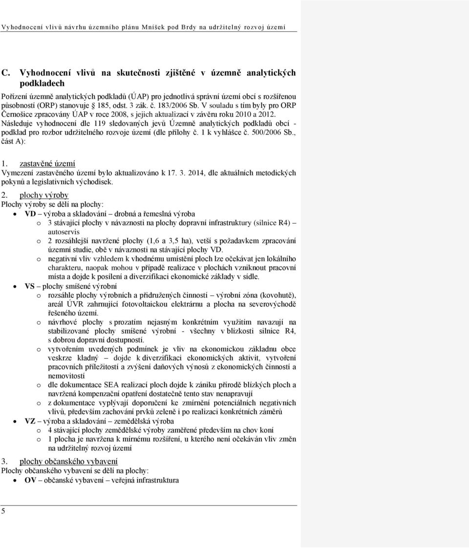 Následuje vyhodnocení dle 119 sledovaných jevů Územně analytických podkladů obcí - podklad pro rozbor udržitelného rozvoje území (dle přílohy č. 1 k vyhlášce č. 500/2006 Sb., část A): 1.