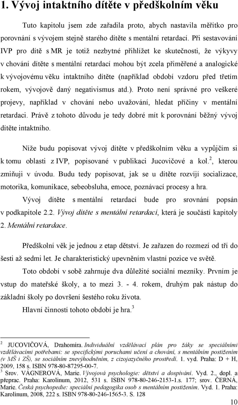 dítěte (například období vzdoru před třetím rokem, vývojově daný negativismus atd.). Proto není správné pro veškeré projevy, například v chování nebo uvažování, hledat příčiny v mentální retardaci.