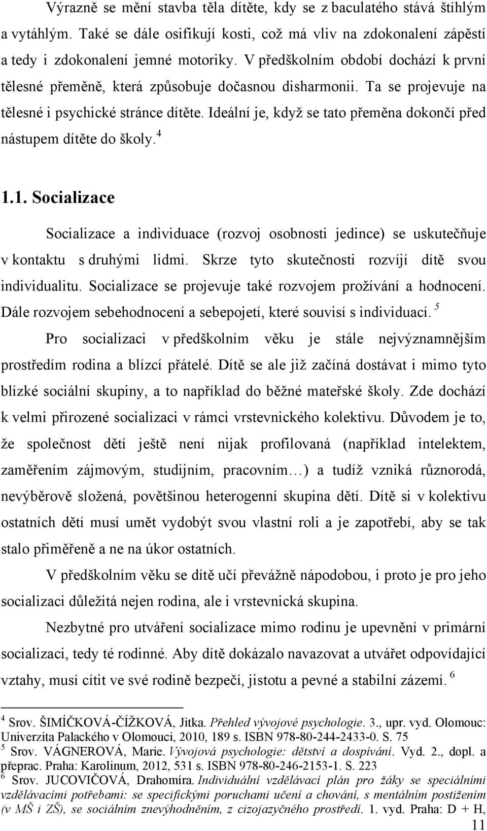 Ideální je, když se tato přeměna dokončí před nástupem dítěte do školy. 4 1.1. Socializace Socializace a individuace (rozvoj osobnosti jedince) se uskutečňuje v kontaktu s druhými lidmi.