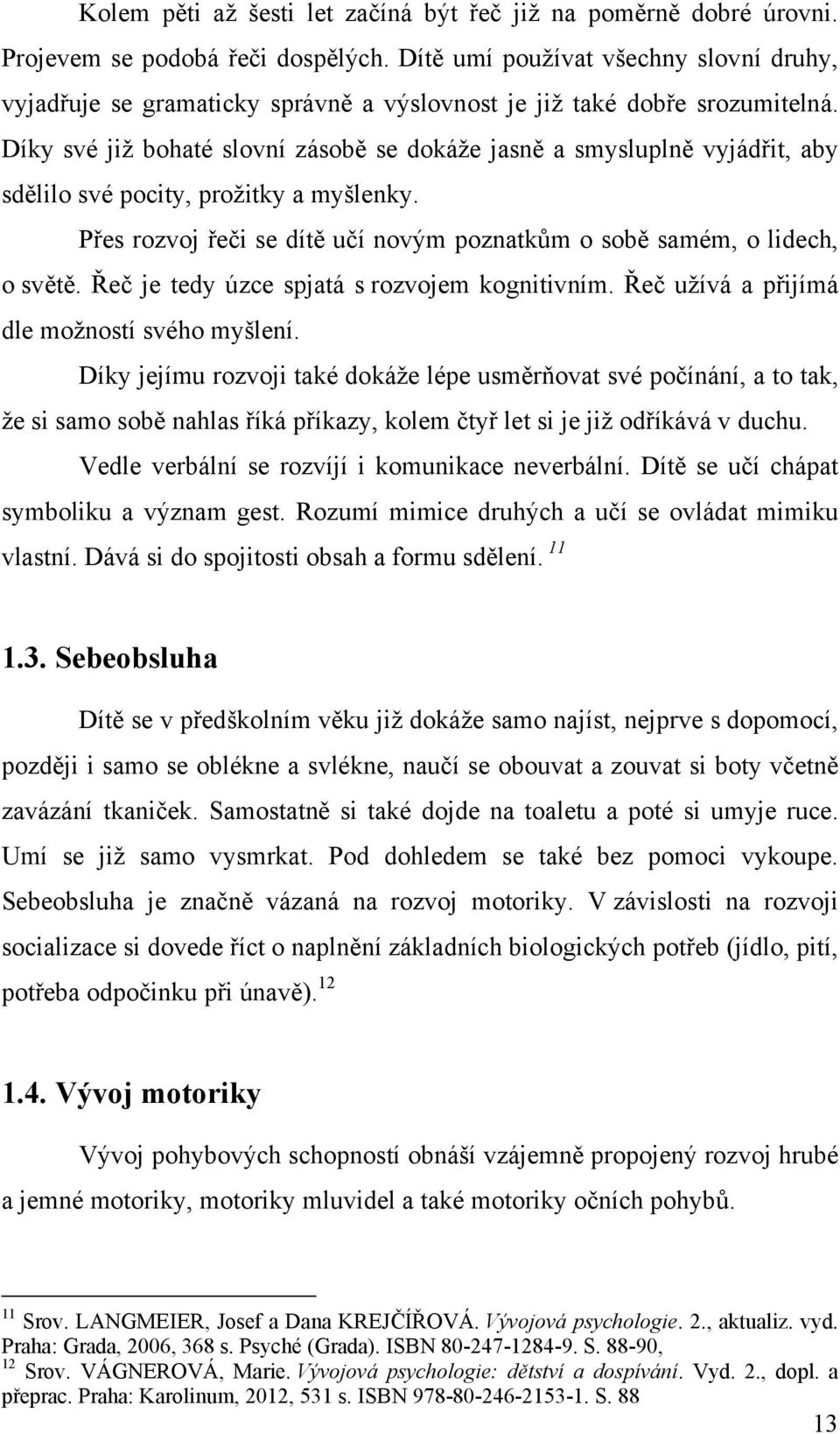 Díky své již bohaté slovní zásobě se dokáže jasně a smysluplně vyjádřit, aby sdělilo své pocity, prožitky a myšlenky. Přes rozvoj řeči se dítě učí novým poznatkům o sobě samém, o lidech, o světě.