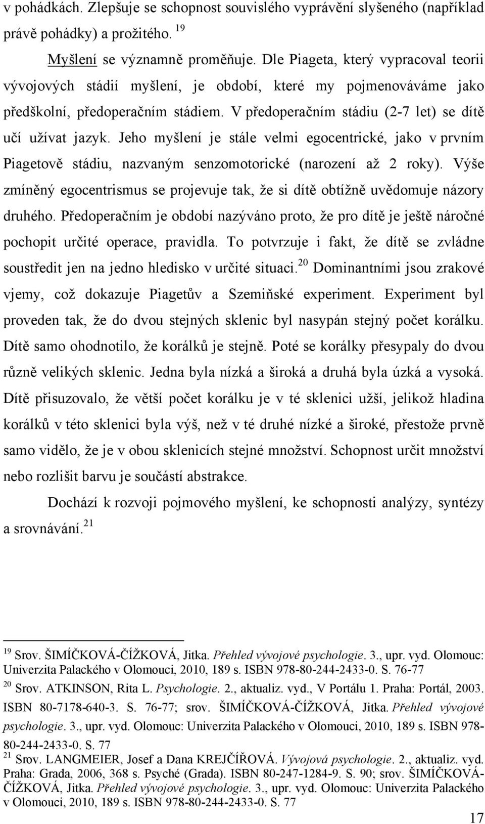 Jeho myšlení je stále velmi egocentrické, jako v prvním Piagetově stádiu, nazvaným senzomotorické (narození až 2 roky).