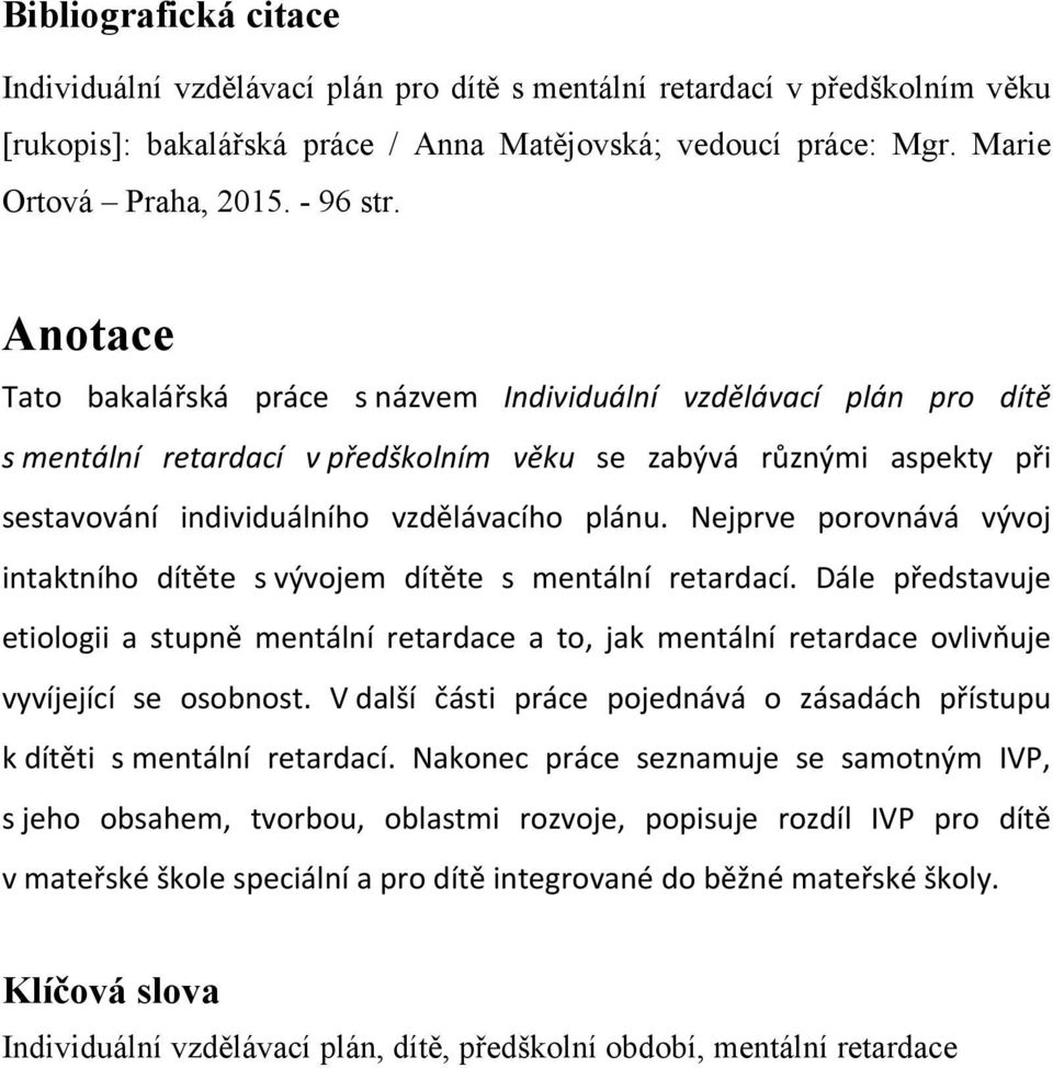 Anotace Tato bakalářská práce s názvem Individuální vzdělávací plán pro dítě s mentální retardací v předškolním věku se zabývá různými aspekty při sestavování individuálního vzdělávacího plánu.