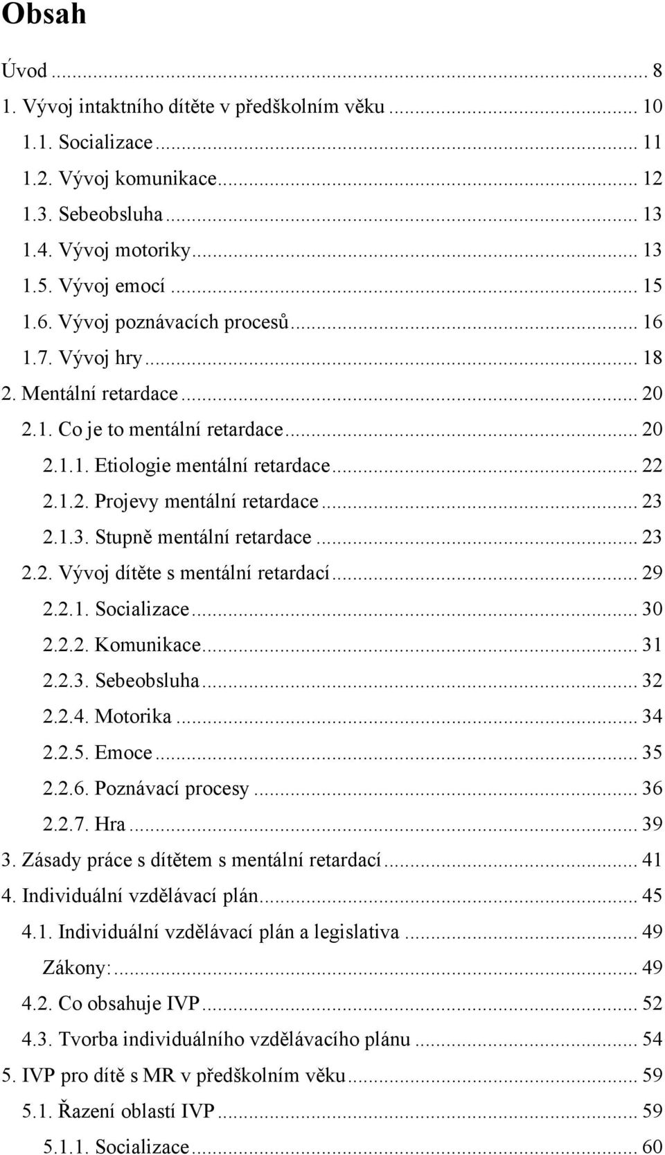 .. 23 2.1.3. Stupně mentální retardace... 23 2.2. Vývoj dítěte s mentální retardací... 29 2.2.1. Socializace... 30 2.2.2. Komunikace... 31 2.2.3. Sebeobsluha... 32 2.2.4. Motorika... 34 2.2.5. Emoce.