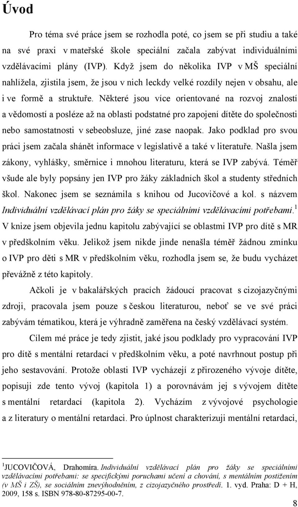 Některé jsou více orientované na rozvoj znalostí a vědomostí a posléze až na oblasti podstatné pro zapojení dítěte do společnosti nebo samostatnosti v sebeobsluze, jiné zase naopak.