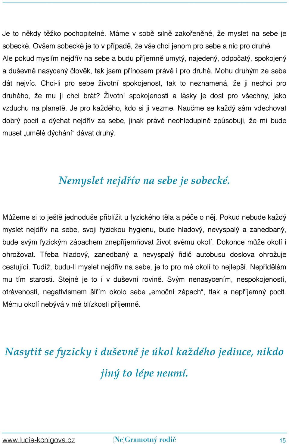 Chci-li pro sebe životní spokojenost, tak to neznamená, že ji nechci pro druhého, že mu ji chci brát? Životní spokojenosti a lásky je dost pro všechny, jako vzduchu na planetě.