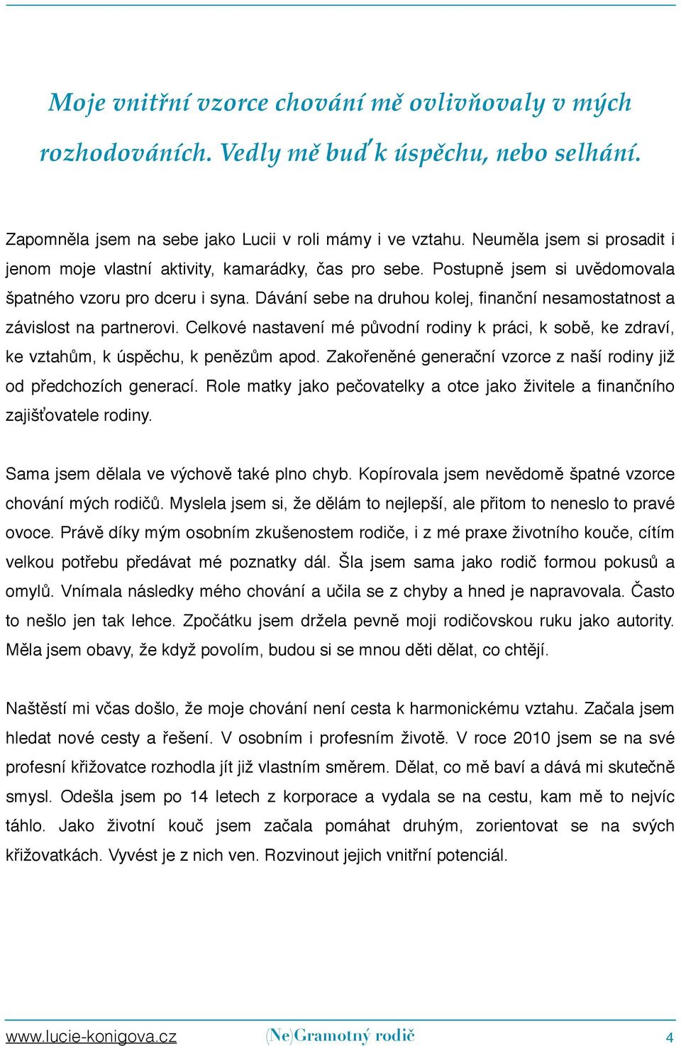 Dávání sebe na druhou kolej, finanční nesamostatnost a závislost na partnerovi. Celkové nastavení mé původní rodiny k práci, k sobě, ke zdraví, ke vztahům, k úspěchu, k penězům apod.