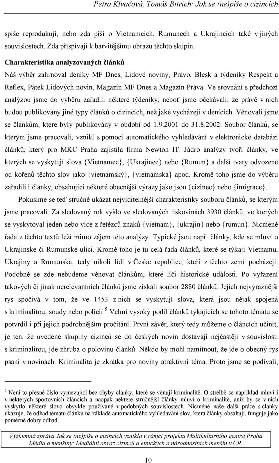 Ve srovnání s předchozí analýzou jsme do výběru zařadili některé týdeníky, neboť jsme očekávali, že právě v nich budou publikovány jiné typy článků o cizincích, než jaké vycházejí v denících.