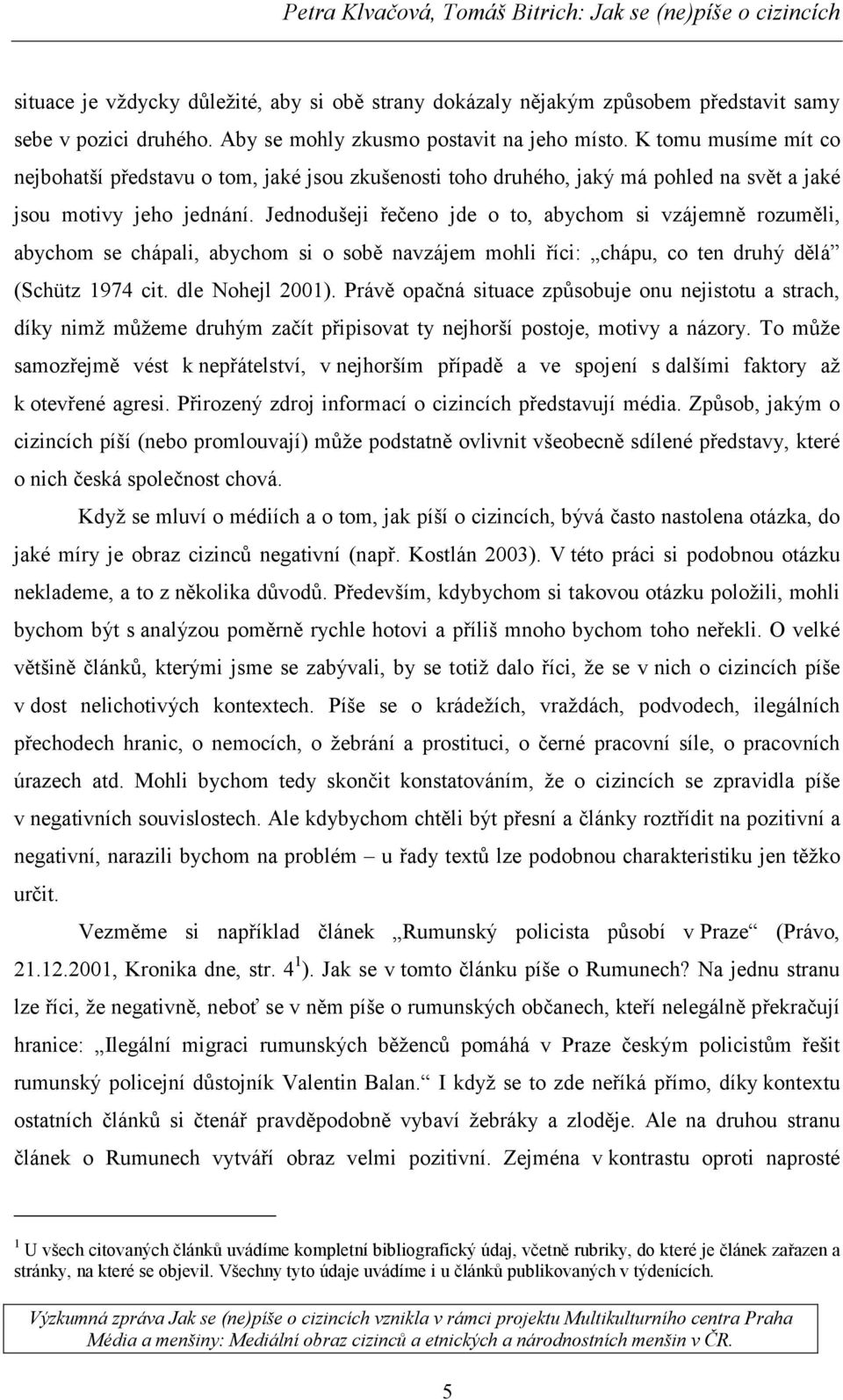 Jednodušeji řečeno jde o to, abychom si vzájemně rozuměli, abychom se chápali, abychom si o sobě navzájem mohli říci: chápu, co ten druhý dělá (Schütz 1974 cit. dle Nohejl 2001).