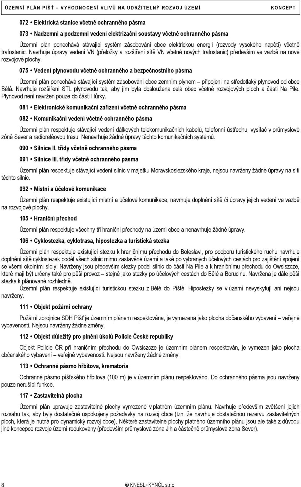 075 Vedení plynovodu včetně ochranného a bezpečnostního pásma Územní plán ponechává stávající systém zásobování obce zemním plynem připojení na středotlaký plynovod od obce Bělá.