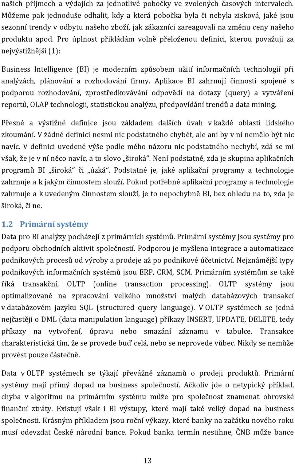 Pro úplnost přikládám volně přeloženou definici, kterou považuji za nejvýstižnější (1): Business Intelligence (BI) je moderním způsobem užití informačních technologií při analýzách, plánování a