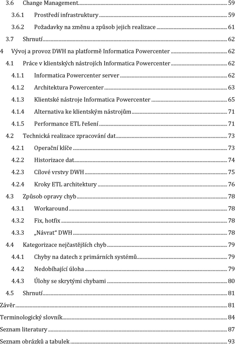 .. 65 4.1.4 Alternativa ke klientským nástrojům... 71 4.1.5 Performance ETL řešení... 71 4.2 Technická realizace zpracování dat... 73 4.2.1 Operační klíče... 73 4.2.2 Historizace dat... 74 4.2.3 Cílové vrstvy DWH.