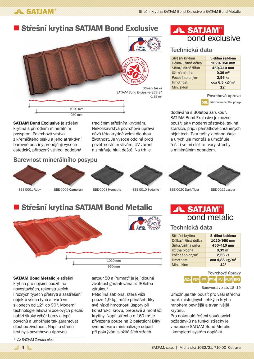 0,39 m 2 tradičním střešním krytinám. Několikavrstvá povrchová úprava dává této krytině velmi dlouhou životnost. Je vysoce odolná proti povětrnostním vlivům, UV záření a zmírňuje hluk deště.