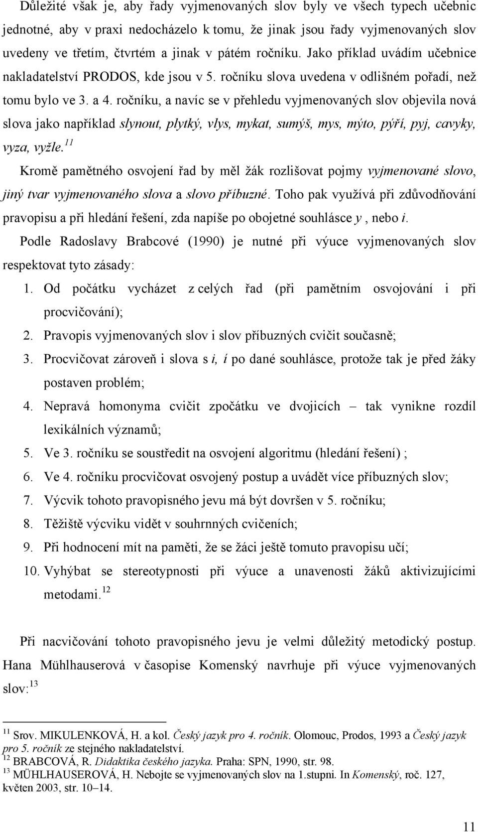 ročníku, a navíc se v přehledu vyjmenovaných slov objevila nová slova jako například slynout, plytký, vlys, mykat, sumýš, mys, mýto, pýří, pyj, cavyky, vyza, vyžle.