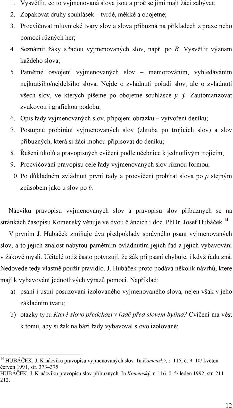 Pamětné osvojení vyjmenovaných slov memorováním, vyhledáváním nejkratšího/nejdelšího slova. Nejde o zvládnutí pořadí slov, ale o zvládnutí všech slov, ve kterých píšeme po obojetné souhlásce y, ý.