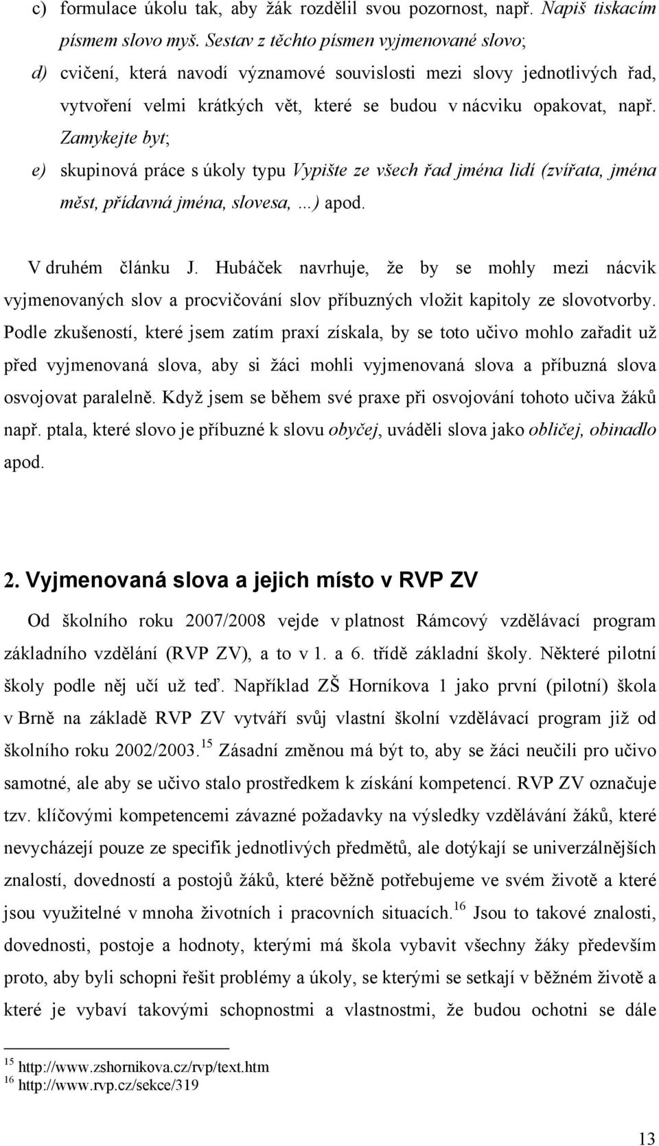 Zamykejte byt; e) skupinová práce s úkoly typu Vypište ze všech řad jména lidí (zvířata, jména měst, přídavná jména, slovesa, ) apod. V druhém článku J.