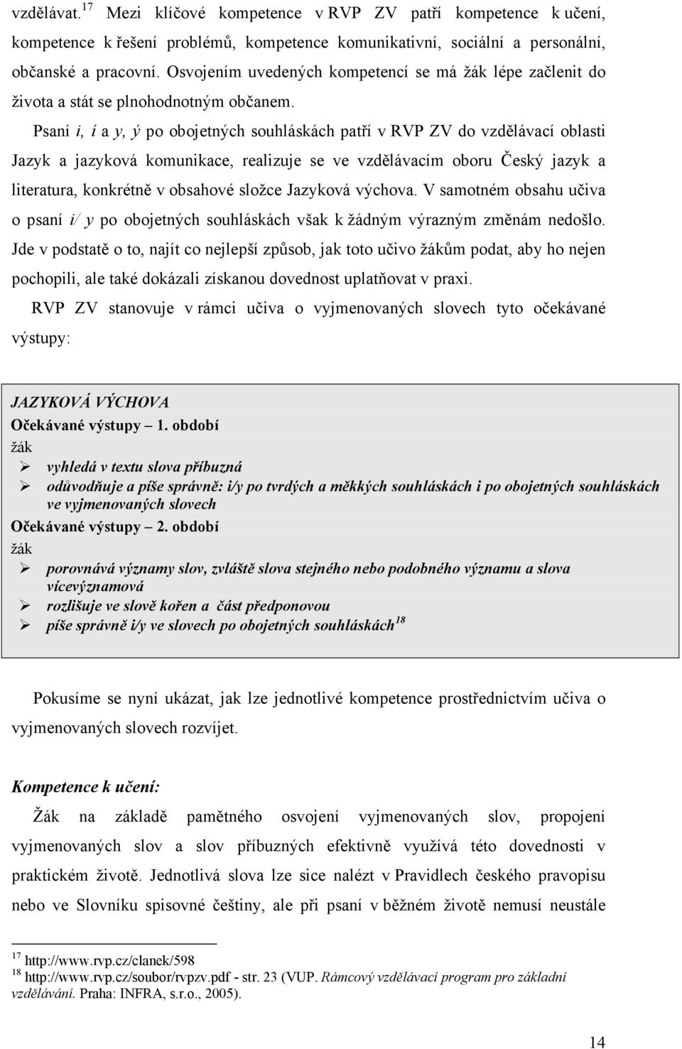 Psaní i, í a y, ý po obojetných souhláskách patří v RVP ZV do vzdělávací oblasti Jazyk a jazyková komunikace, realizuje se ve vzdělávacím oboru Český jazyk a literatura, konkrétně v obsahové složce