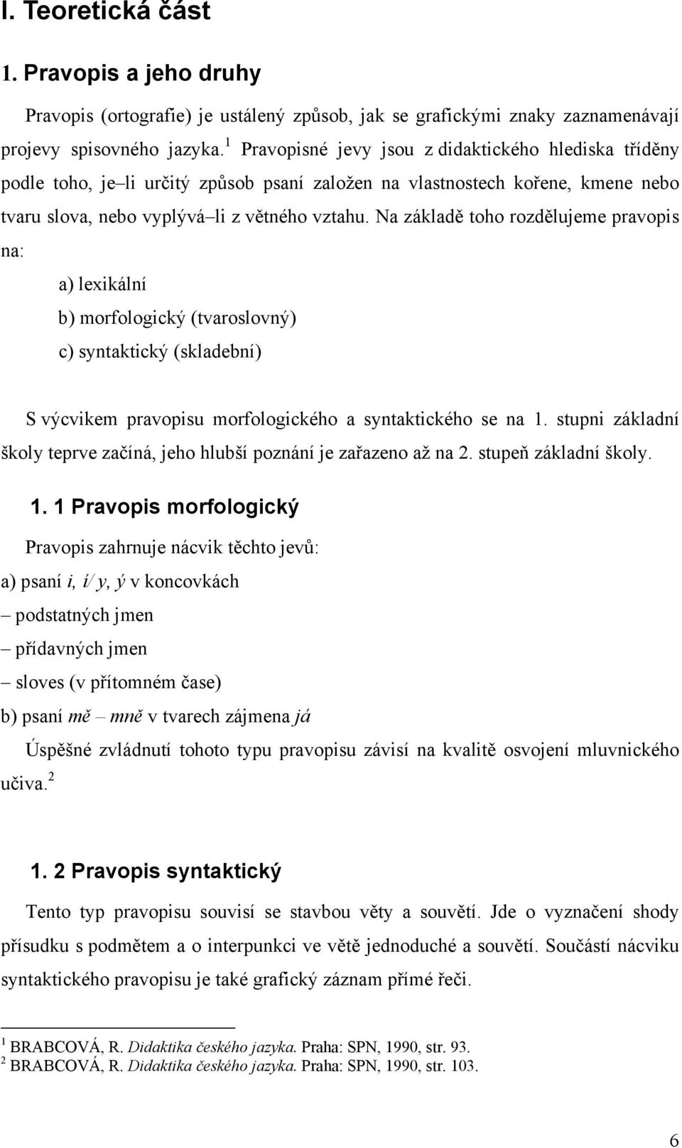 Na základě toho rozdělujeme pravopis na: a) lexikální b) morfologický (tvaroslovný) c) syntaktický (skladební) S výcvikem pravopisu morfologického a syntaktického se na 1.