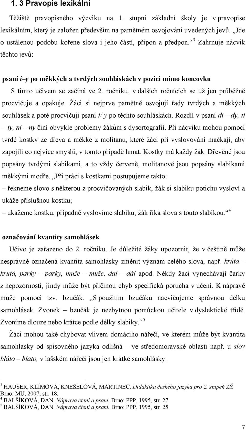 ročníku, v dalších ročnících se už jen průběžně procvičuje a opakuje. Žáci si nejprve pamětně osvojují řady tvrdých a měkkých souhlásek a poté procvičují psaní i/ y po těchto souhláskách.